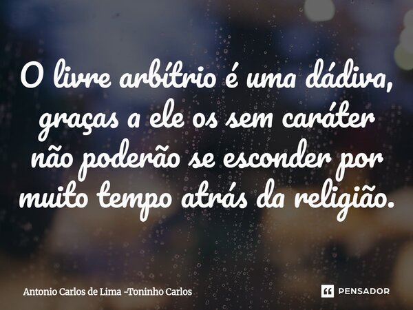 ⁠O livre arbítrio é uma dádiva, graças a ele os sem caráter não poderão se esconder por muito tempo atrás da religião.... Frase de Antonio Carlos de Lima -Toninho Carlos.