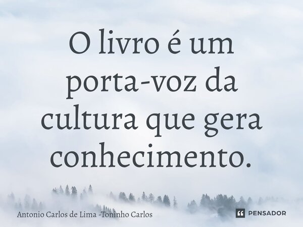 ⁠O livro é um porta-voz da cultura que gera conhecimento.... Frase de Antonio Carlos de Lima -Toninho Carlos.