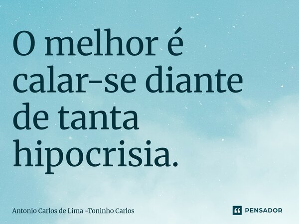 ⁠O melhor é calar-se diante de tanta hipocrisia.... Frase de Antonio Carlos de Lima -Toninho Carlos.
