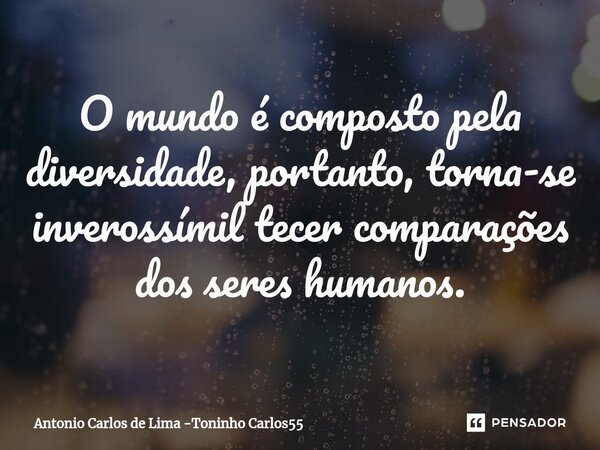 O mundo é composto pela diversidade, portanto, torna-se inverossímil tecer comparações dos seres humanos.⁠... Frase de Antonio Carlos de Lima -Toninho Carlos55.