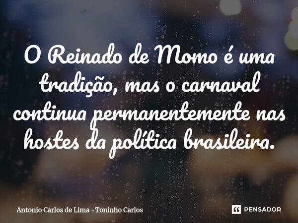 ⁠O Reinado de Momo é uma tradição, mas o carnaval continua permanentemente nas hostes da política brasileira.... Frase de Antonio Carlos de Lima -Toninho Carlos.