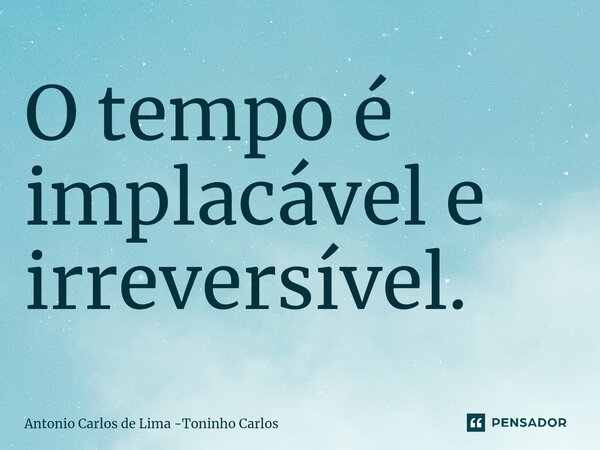 ⁠O tempo é implacável e irreversível.... Frase de Antonio Carlos de Lima -Toninho Carlos.