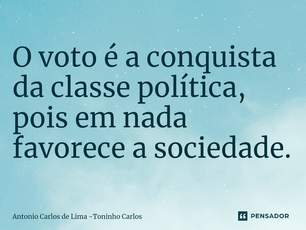 ⁠O voto é a conquista da classe política, pois em nada favorece a sociedade.... Frase de Antonio Carlos de Lima -Toninho Carlos.