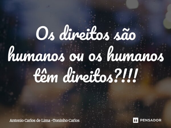 Os direitos são humanos ou os humanos têm direitos?!!!⁠... Frase de Antonio Carlos de Lima -Toninho Carlos.
