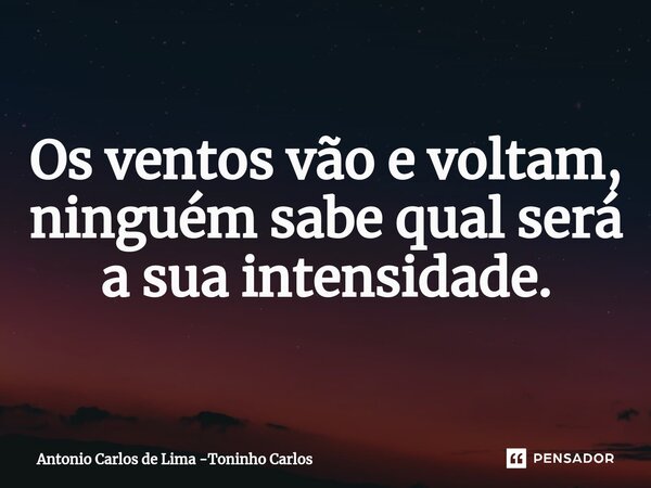 ⁠Os ventos vão e voltam, ninguém sabe qual será a sua intensidade.... Frase de Antonio Carlos de Lima -Toninho Carlos.