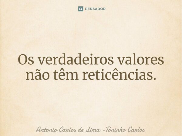 ⁠Os verdadeiros valores não têm reticências.... Frase de Antonio Carlos de Lima -Toninho Carlos.