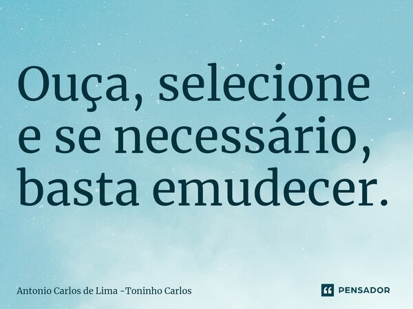 ⁠Ouça, selecione e se necessário, basta emudecer.... Frase de Antonio Carlos de Lima -Toninho Carlos.