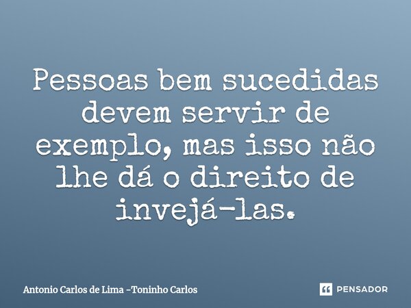 ⁠Pessoas bem sucedidas devem servir de exemplo, mas isso não lhe dá o direito de invejá-las.... Frase de Antonio Carlos de Lima -Toninho Carlos.