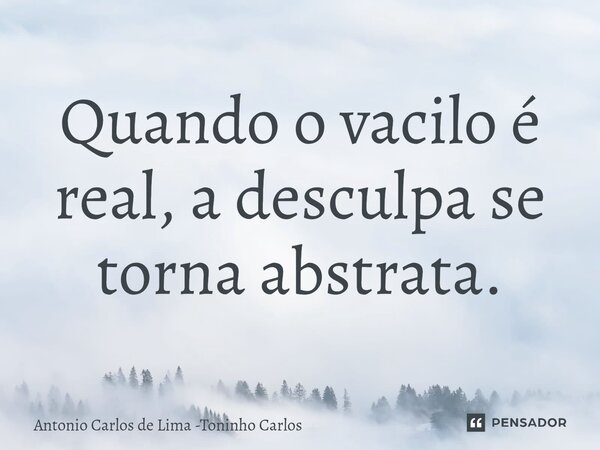 ⁠Quando o vacilo é real, a desculpa se torna abstrata.... Frase de Antonio Carlos de Lima -Toninho Carlos.