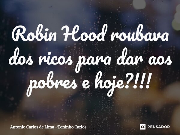 ⁠Robin Hood roubava dos ricos para dar aos pobres e hoje?!!!... Frase de Antonio Carlos de Lima -Toninho Carlos.