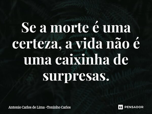 ⁠Se a morte é uma certeza, a vida não é uma caixinha de surpresas.... Frase de Antonio Carlos de Lima -Toninho Carlos.