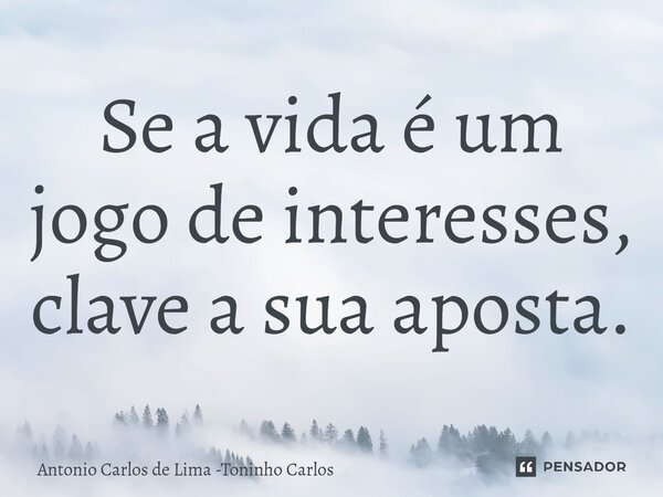 ⁠Se a vida é um jogo de interesses, clave a sua aposta.... Frase de Antonio Carlos de Lima -Toninho Carlos.