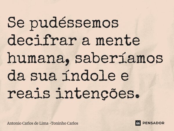 ⁠Se pudéssemos decifrar a mente humana, saberíamos da sua índole e reais intenções.... Frase de Antonio Carlos de Lima -Toninho Carlos.