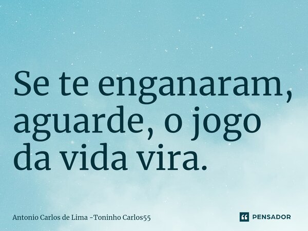 ⁠Se te enganaram, aguarde, o jogo da vida vira.... Frase de Antonio Carlos de Lima -Toninho Carlos55.