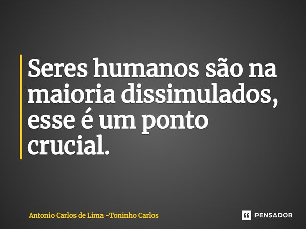 ⁠Seres humanos são na maioria dissimulados, esse é um ponto crucial.... Frase de Antonio Carlos de Lima -Toninho Carlos.