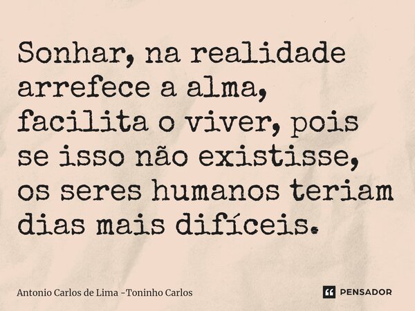 ⁠⁠Sonhar, na realidade arrefece a alma, facilita o viver, pois se isso não existisse, os seres humanos teriam dias mais difíceis.... Frase de Antonio Carlos de Lima -Toninho Carlos.