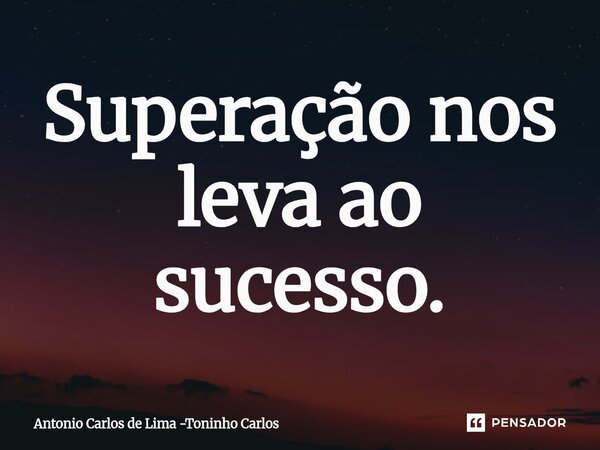 ⁠Superação nos leva ao sucesso.... Frase de Antonio Carlos de Lima -Toninho Carlos.