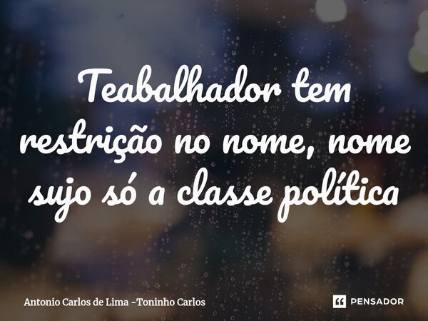 ⁠⁠Trabalhador tem restrição no nome, nome sujo só a classe política... Frase de Antonio Carlos de Lima -Toninho Carlos.
