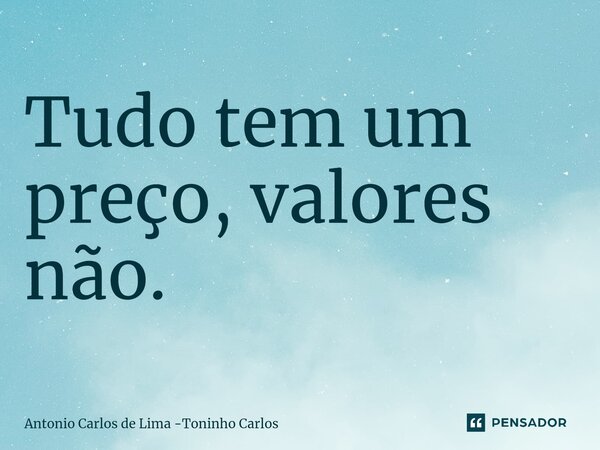 ⁠Tudo tem um preço, valores não.... Frase de Antonio Carlos de Lima -Toninho Carlos.