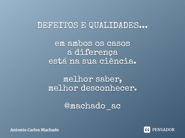 ⁠DEFEITOS E QUALIDADES... em ambos os casos
a diferença
está na sua ciência. melhor saber,
melhor desconhecer. @machado_ac... Frase de Antonio Carlos Machado.
