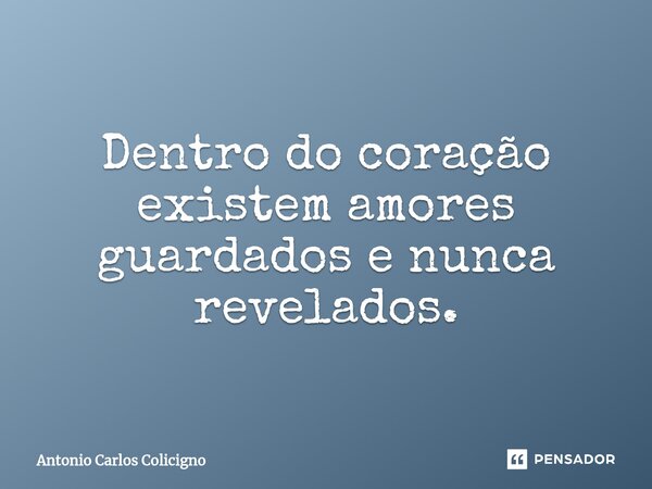 ⁠Dentro do coração existem amores guardados e nunca revelados.... Frase de Antonio Carlos Colicigno.