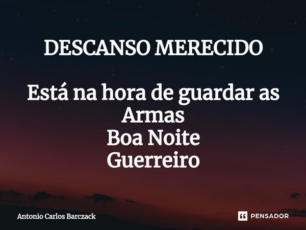 ⁠DESCANSO MERECIDO Está na hora de guardar as Armas Boa Noite Guerreiro⁠... Frase de Antonio Carlos Barczack.