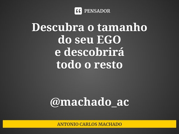 ⁠Descubra o tamanho
do seu EGO
e descobrirá
todo o resto @machado_ac... Frase de ANTONIO CARLOS MACHADO.