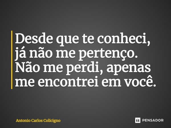 ⁠Desde que te conheci, já não me pertenço. Não me perdi, apenas me encontrei em você.... Frase de Antonio Carlos Colicigno.