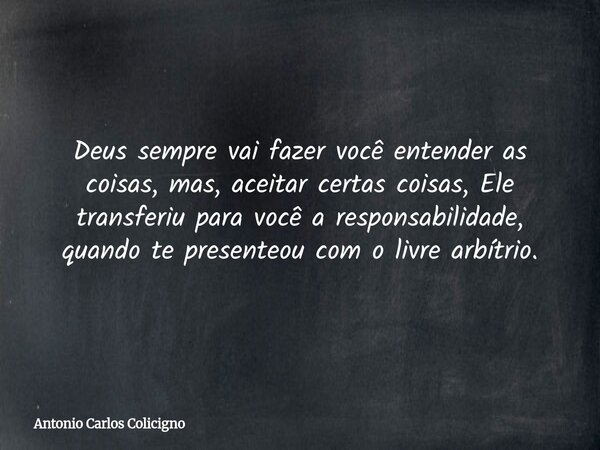 Deus sempre vai fazer você entender as coisas, mas, aceitar certas coisas, Ele transferiu para você a responsabilidade, quando te presenteou com o livre arbítri... Frase de Antonio Carlos Colicigno.