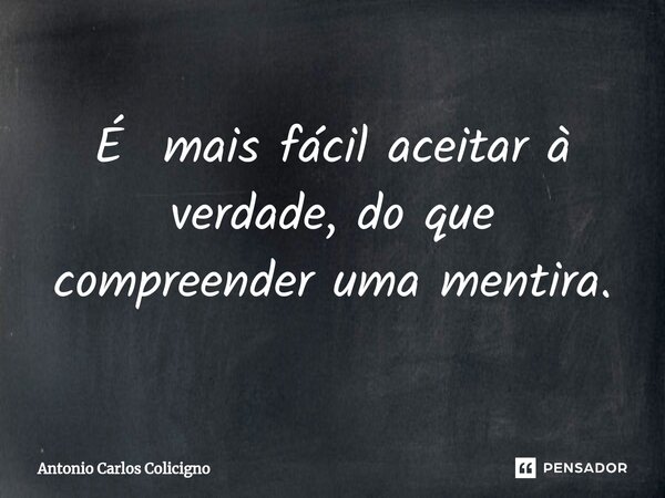 ⁠É mais fácil aceitar à verdade, do que compreender uma mentira.... Frase de Antonio Carlos Colicigno.