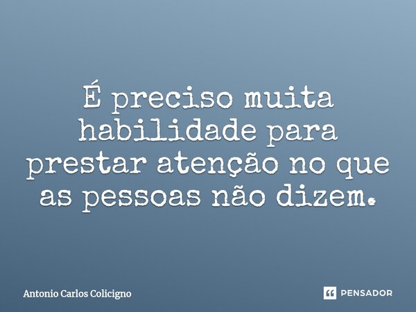 É preciso muita habilidade para prestar atenção no que as pessoas não dizem.⁠... Frase de Antonio Carlos Colicigno.