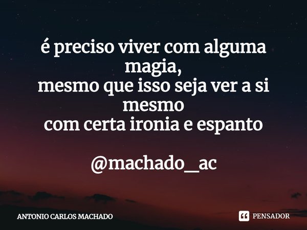 ⁠é preciso viver com alguma magia,
mesmo que isso seja ver a si mesmo
com certa ironia e espanto @machado_ac... Frase de Antonio Carlos Machado.