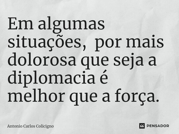 ⁠Em algumas situações, por mais dolorosa que seja a diplomacia é melhor que a força.... Frase de Antonio Carlos Colicigno.