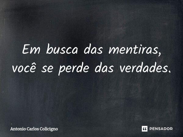 ⁠Em busca das mentiras, você se perde das verdades.... Frase de Antonio Carlos Colicigno.