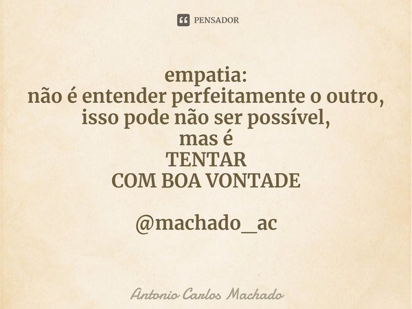 ⁠empatia:
não é entender perfeitamente o outro,
isso pode não ser possível,
mas é
TENTAR
COM BOA VONTADE @machado_ac... Frase de Antonio Carlos Machado.