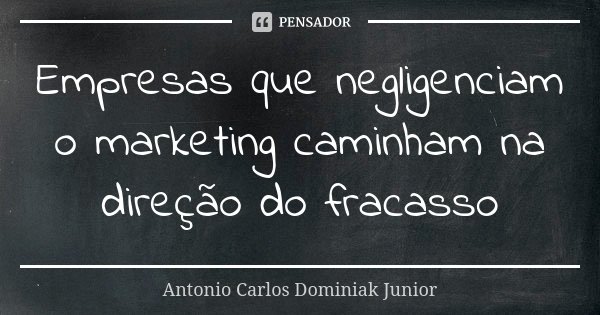 Empresas que negligenciam o marketing caminham na direção do fracasso... Frase de Antonio Carlos Dominiak Junior.