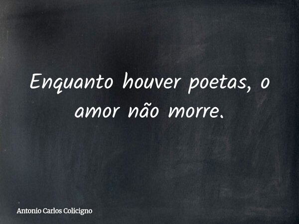 Enquanto houver poetas, o amor não morre.... Frase de Antonio Carlos Colicigno.