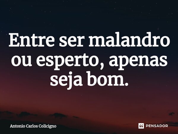 ⁠Entre ser malandro ou esperto, apenas seja bom.... Frase de Antonio Carlos Colicigno.