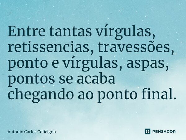 Entre tantas vírgulas, retissencias, travessões, ponto e vírgulas, aspas, pontos se acaba chegando ao ponto final.⁠... Frase de Antonio Carlos Colicigno.