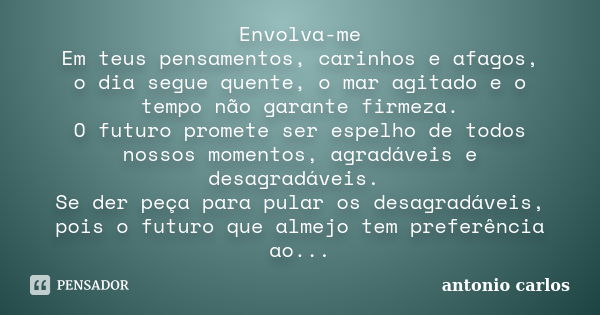 Envolva-me Em teus pensamentos, carinhos e afagos, o dia segue quente, o mar agitado e o tempo não garante firmeza. O futuro promete ser espelho de todos nossos... Frase de Antonio Carlos.