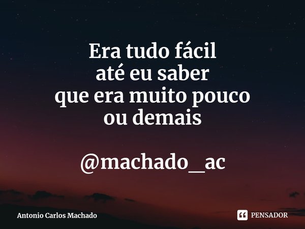 ⁠Era tudo fácil
até eu saber
que era muito pouco
ou demais @machado_ac... Frase de Antonio Carlos Machado.