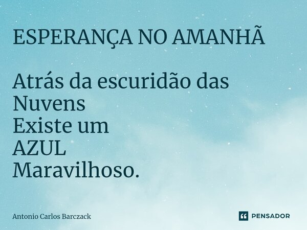 ⁠ESPERANÇA NO AMANHÃ Atrás da escuridão das Nuvens Existe um AZUL Maravilhoso.... Frase de Antonio Carlos Barczack.