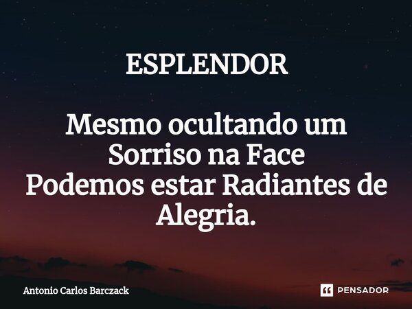 ⁠ESPLENDOR Mesmo ocultando um Sorriso na Face Podemos estar Radiantes de Alegria.... Frase de Antonio Carlos Barczack.