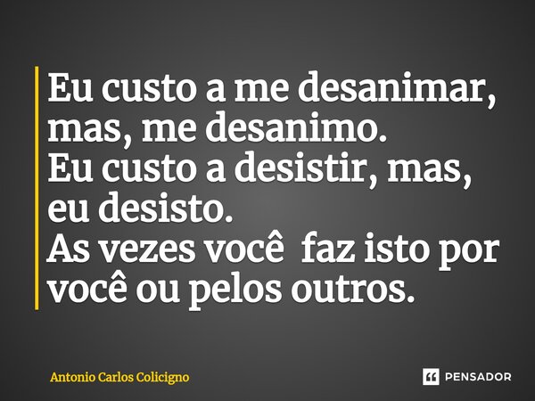 Eu custo a me desanimar, mas, me desanimo⁠. Eu custo a desistir, mas, eu desisto. As vezes você faz isto por você ou pelos outros.... Frase de Antonio Carlos Colicigno.