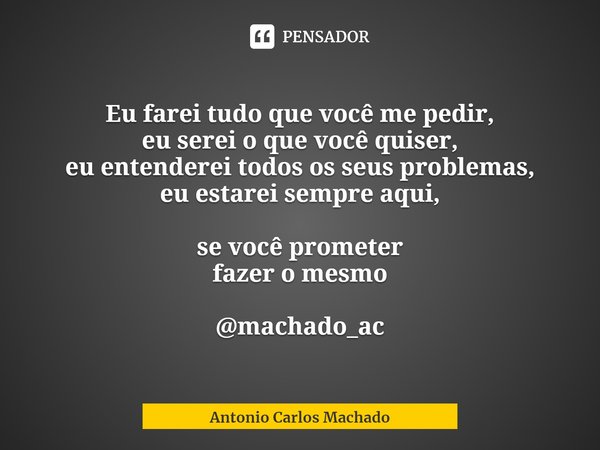 ⁠
Eu farei tudo que você me pedir,
eu serei o que você quiser,
eu entenderei todos os seus problemas,
eu estarei sempre aqui, se você prometer
fazer o mesmo @ma... Frase de Antonio Carlos Machado.
