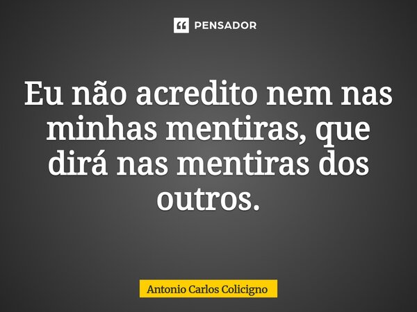 ⁠Eu não acredito nem nas minhas mentiras, que dirá nas mentiras dos outros.... Frase de Antonio Carlos Colicigno.