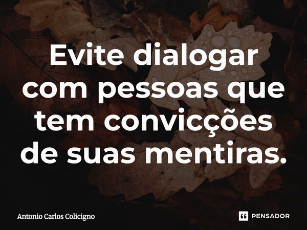 ⁠Evite dialogar com pessoas que tem convicções de suas mentiras.... Frase de Antonio Carlos Colicigno.