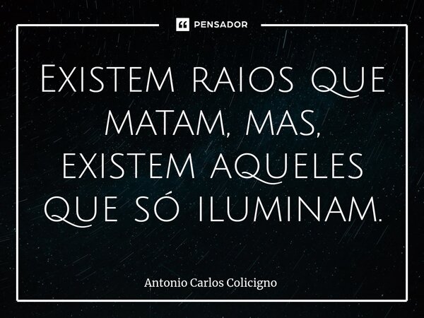 ⁠Existem raios que matam, mas, existem aqueles que só iluminam.... Frase de Antonio Carlos Colicigno.