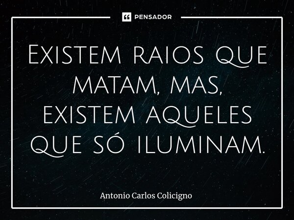 ⁠Existem raios que matam, mas, existem aqueles que só iluminam.... Frase de Antonio Carlos Colicigno.