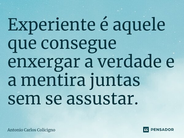 ⁠Experiente é aquele que consegue enxergar a verdade e a mentira juntas sem se assustar.... Frase de Antonio Carlos Colicigno.